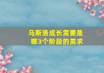 马斯洛成长需要是哪3个阶段的需求