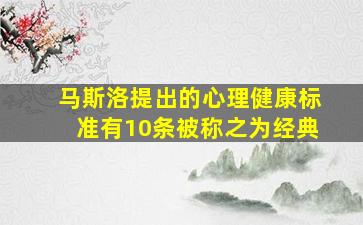 马斯洛提出的心理健康标准有10条被称之为经典