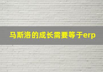 马斯洛的成长需要等于erp