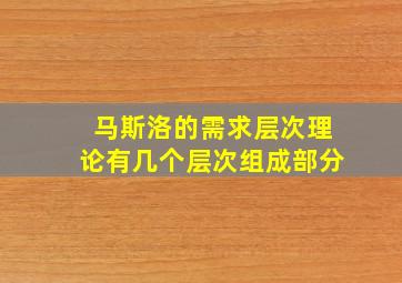 马斯洛的需求层次理论有几个层次组成部分