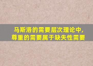 马斯洛的需要层次理论中,尊重的需要属于缺失性需要