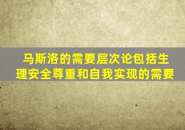 马斯洛的需要层次论包括生理安全尊重和自我实现的需要