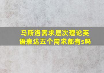 马斯洛需求层次理论英语表达五个需求都有s吗