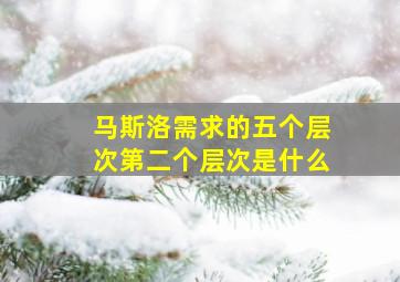 马斯洛需求的五个层次第二个层次是什么