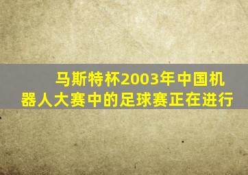 马斯特杯2003年中国机器人大赛中的足球赛正在进行