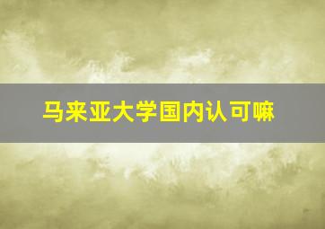 马来亚大学国内认可嘛