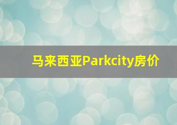 马来西亚Parkcity房价