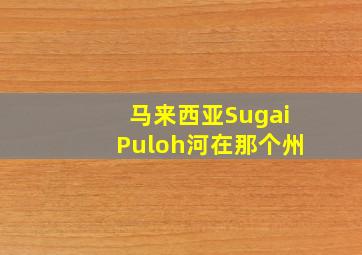 马来西亚SugaiPuloh河在那个州