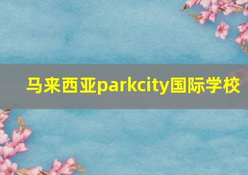 马来西亚parkcity国际学校