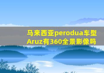 马来西亚perodua车型Aruz有360全景影像吗