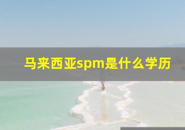 马来西亚spm是什么学历