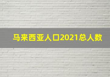 马来西亚人口2021总人数