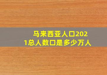 马来西亚人口2021总人数口是多少万人