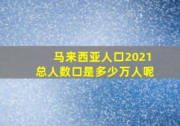 马来西亚人口2021总人数口是多少万人呢