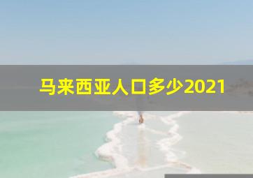 马来西亚人口多少2021