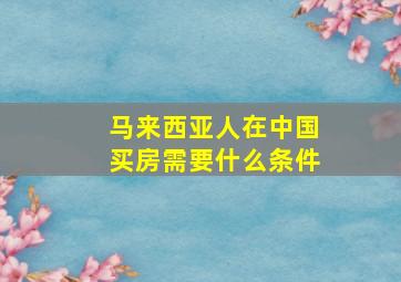 马来西亚人在中国买房需要什么条件