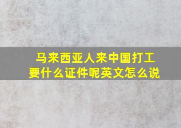 马来西亚人来中国打工要什么证件呢英文怎么说