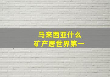 马来西亚什么矿产居世界第一