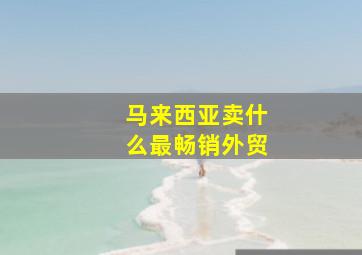 马来西亚卖什么最畅销外贸