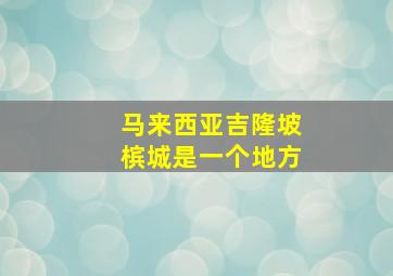 马来西亚吉隆坡槟城是一个地方