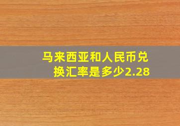 马来西亚和人民币兑换汇率是多少2.28