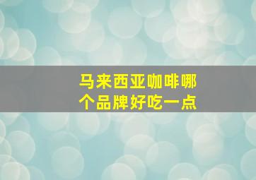 马来西亚咖啡哪个品牌好吃一点