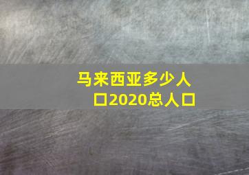 马来西亚多少人口2020总人口