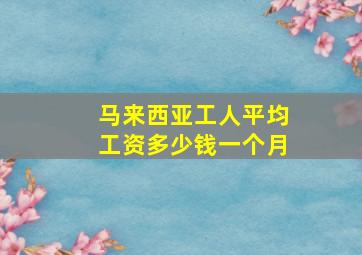 马来西亚工人平均工资多少钱一个月