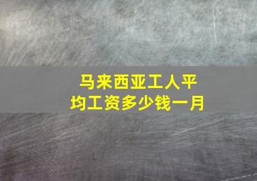 马来西亚工人平均工资多少钱一月