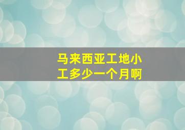 马来西亚工地小工多少一个月啊