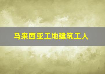 马来西亚工地建筑工人