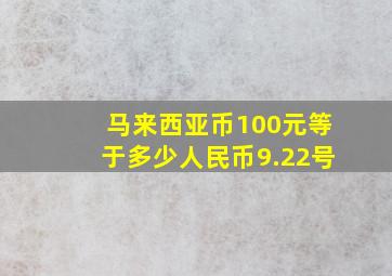 马来西亚币100元等于多少人民币9.22号