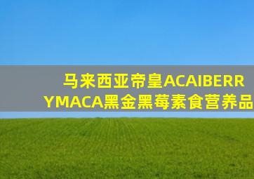 马来西亚帝皇ACAIBERRYMACA黑金黑莓素食营养品