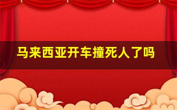 马来西亚开车撞死人了吗