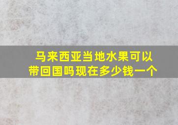 马来西亚当地水果可以带回国吗现在多少钱一个