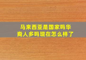 马来西亚是国家吗华裔人多吗现在怎么样了