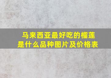 马来西亚最好吃的榴莲是什么品种图片及价格表