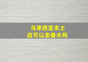 马来西亚本土店可以卖香水吗