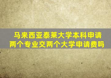 马来西亚泰莱大学本科申请两个专业交两个大学申请费吗