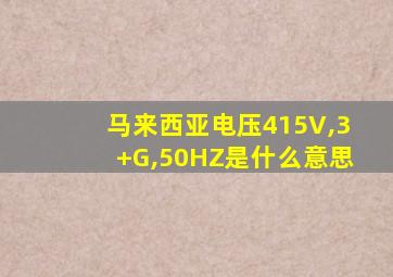 马来西亚电压415V,3+G,50HZ是什么意思