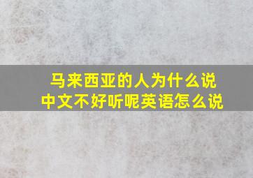 马来西亚的人为什么说中文不好听呢英语怎么说