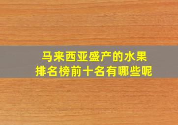 马来西亚盛产的水果排名榜前十名有哪些呢