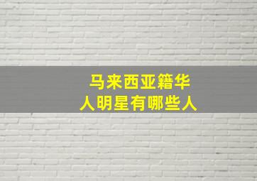 马来西亚籍华人明星有哪些人