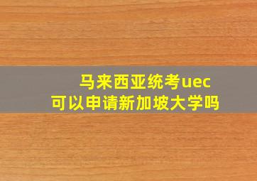 马来西亚统考uec可以申请新加坡大学吗