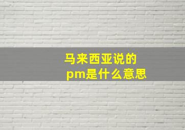 马来西亚说的pm是什么意思