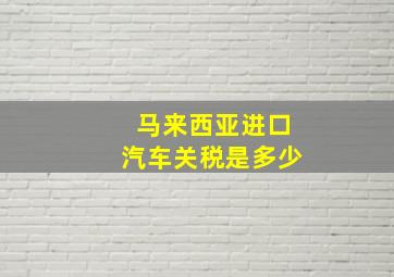 马来西亚进口汽车关税是多少