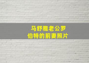 马舒雅老公罗伯特的前妻照片