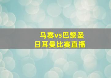 马赛vs巴黎圣日耳曼比赛直播