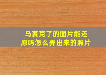 马赛克了的图片能还原吗怎么弄出来的照片