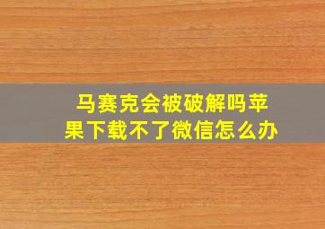 马赛克会被破解吗苹果下载不了微信怎么办